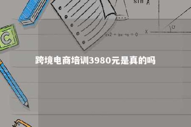 跨境电商培训3980元是真的吗 跨境电商培训收费3980