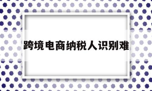 跨境电商纳税人识别难